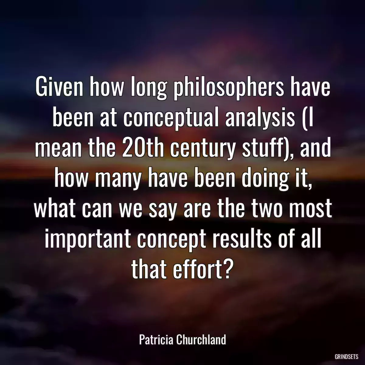 Given how long philosophers have been at conceptual analysis (I mean the 20th century stuff), and how many have been doing it, what can we say are the two most important concept results of all that effort?