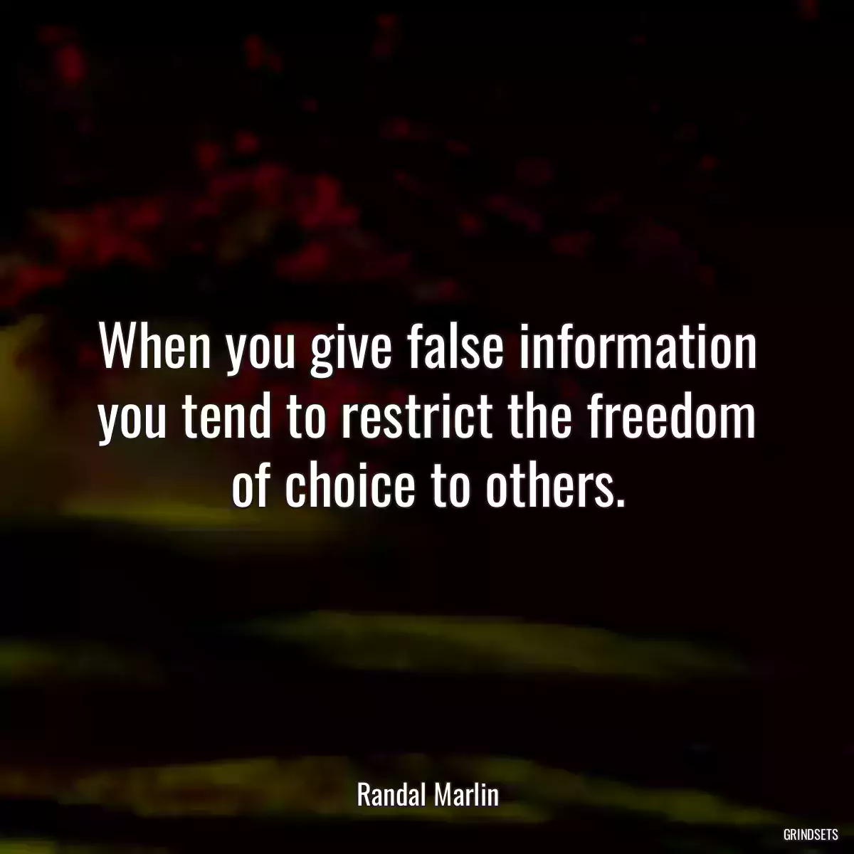 When you give false information you tend to restrict the freedom of choice to others.