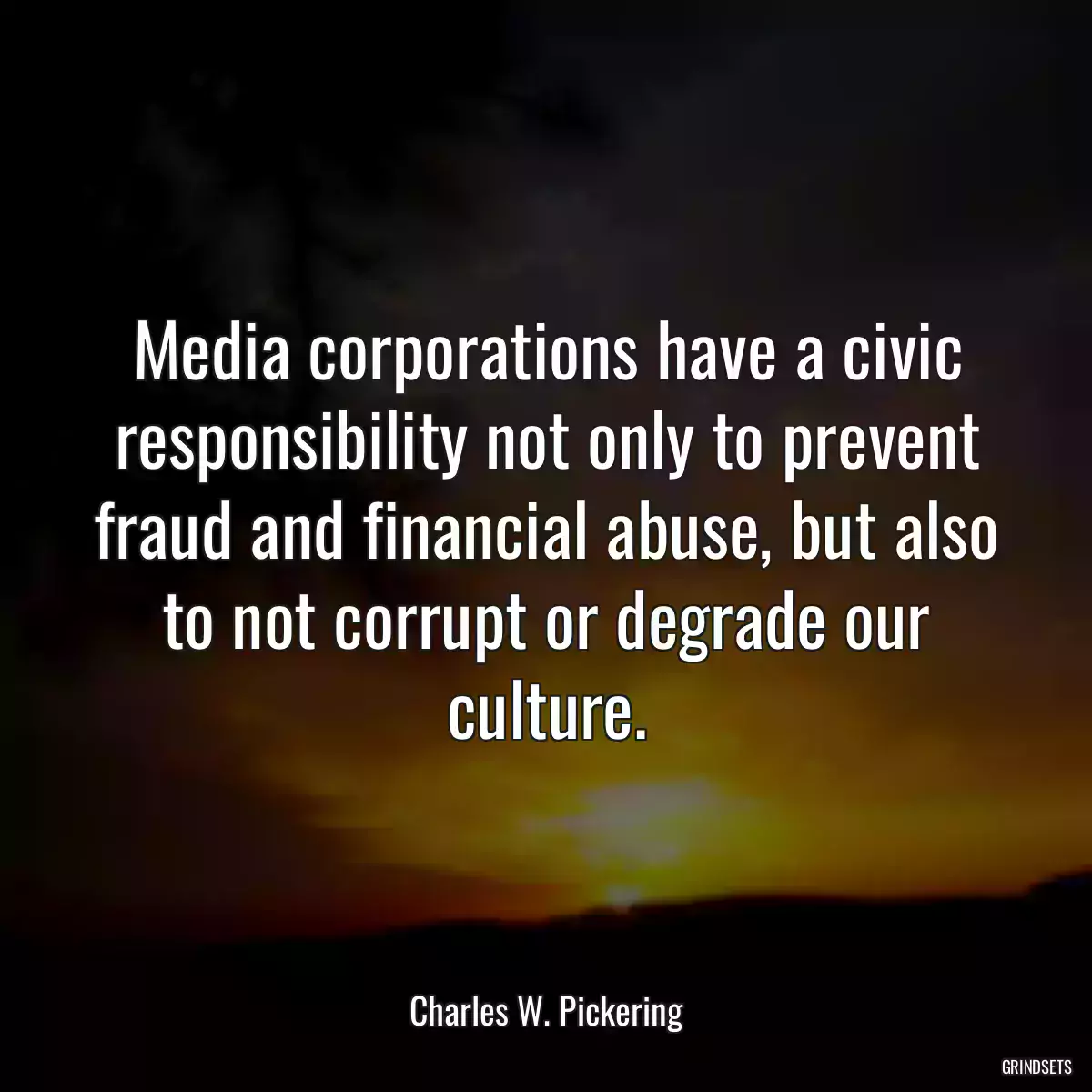 Media corporations have a civic responsibility not only to prevent fraud and financial abuse, but also to not corrupt or degrade our culture.