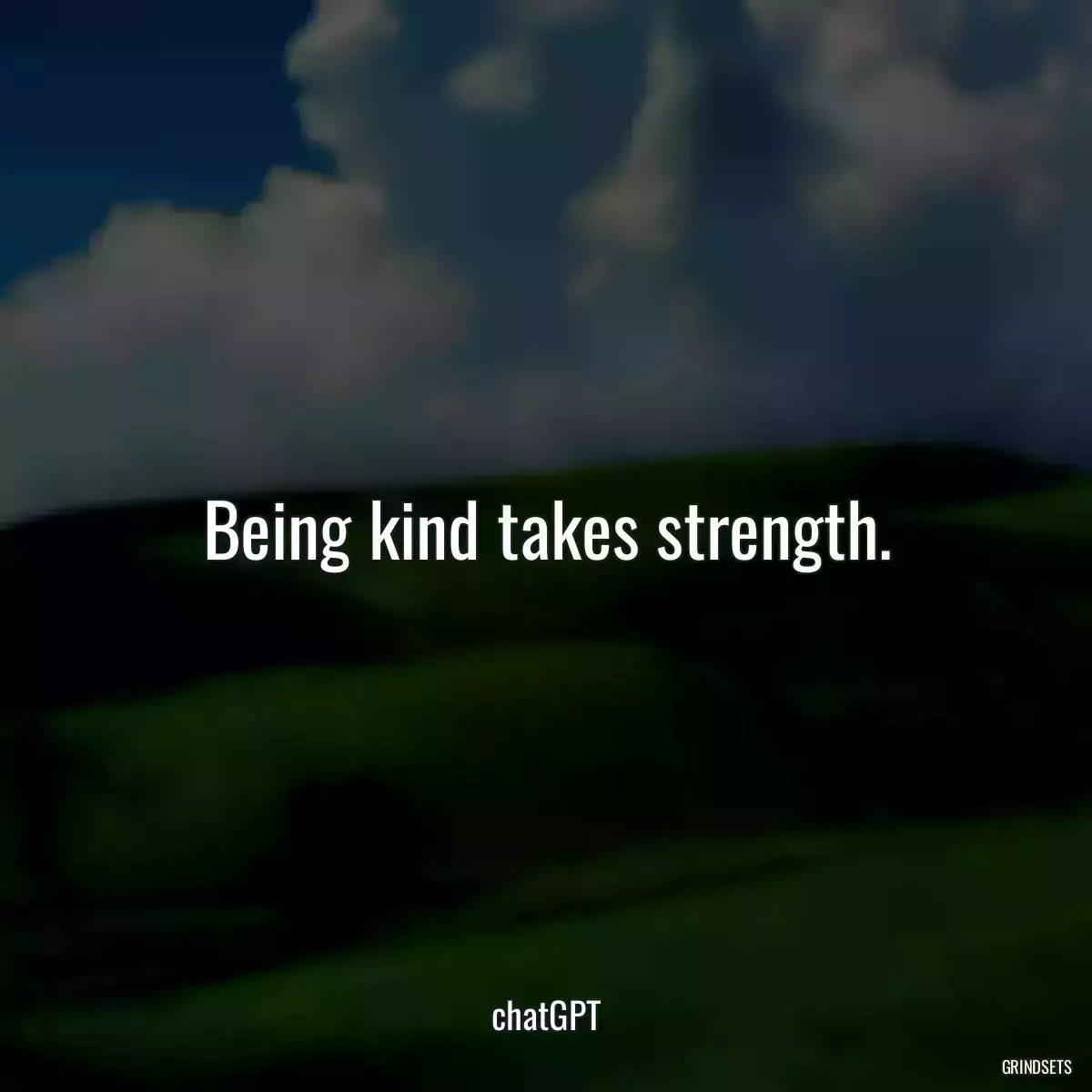 Being kind takes strength.