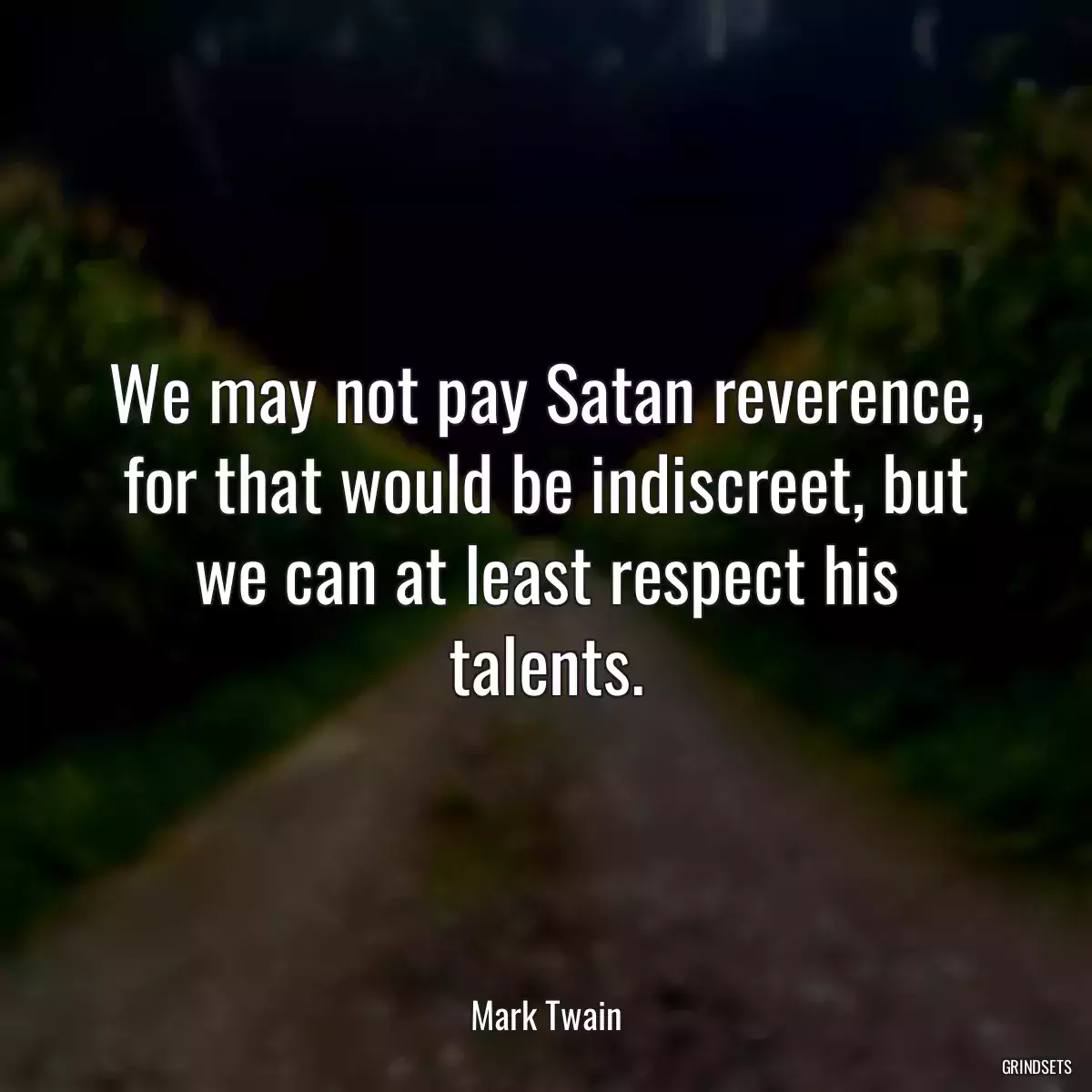 We may not pay Satan reverence, for that would be indiscreet, but we can at least respect his talents.