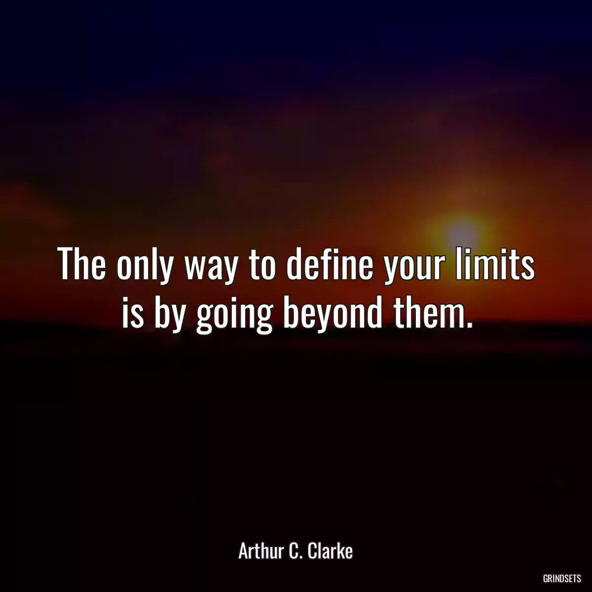 The only way to define your limits is by going beyond them.