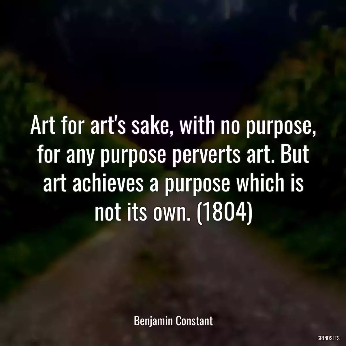 Art for art\'s sake, with no purpose, for any purpose perverts art. But art achieves a purpose which is not its own. (1804)