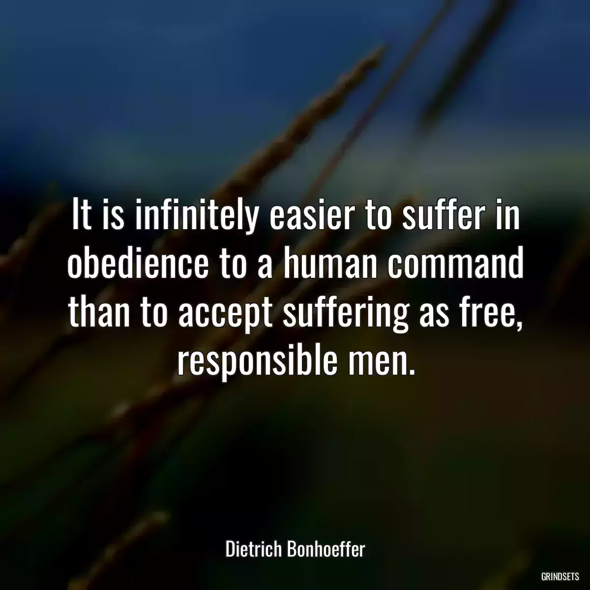 It is infinitely easier to suffer in obedience to a human command than to accept suffering as free, responsible men.