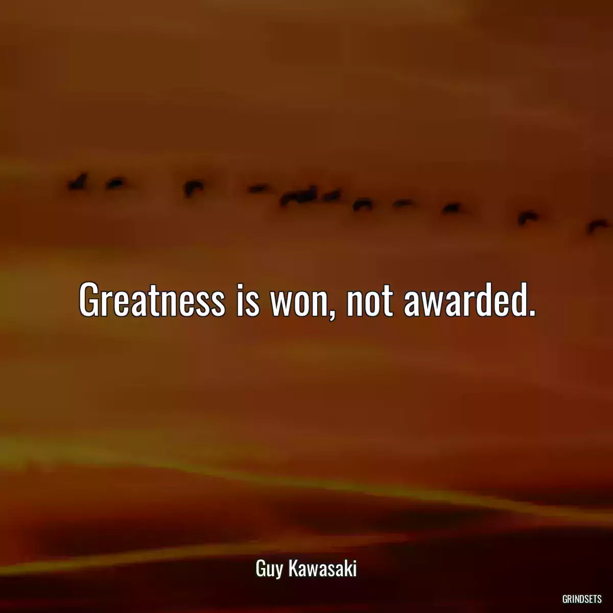 Greatness is won, not awarded.