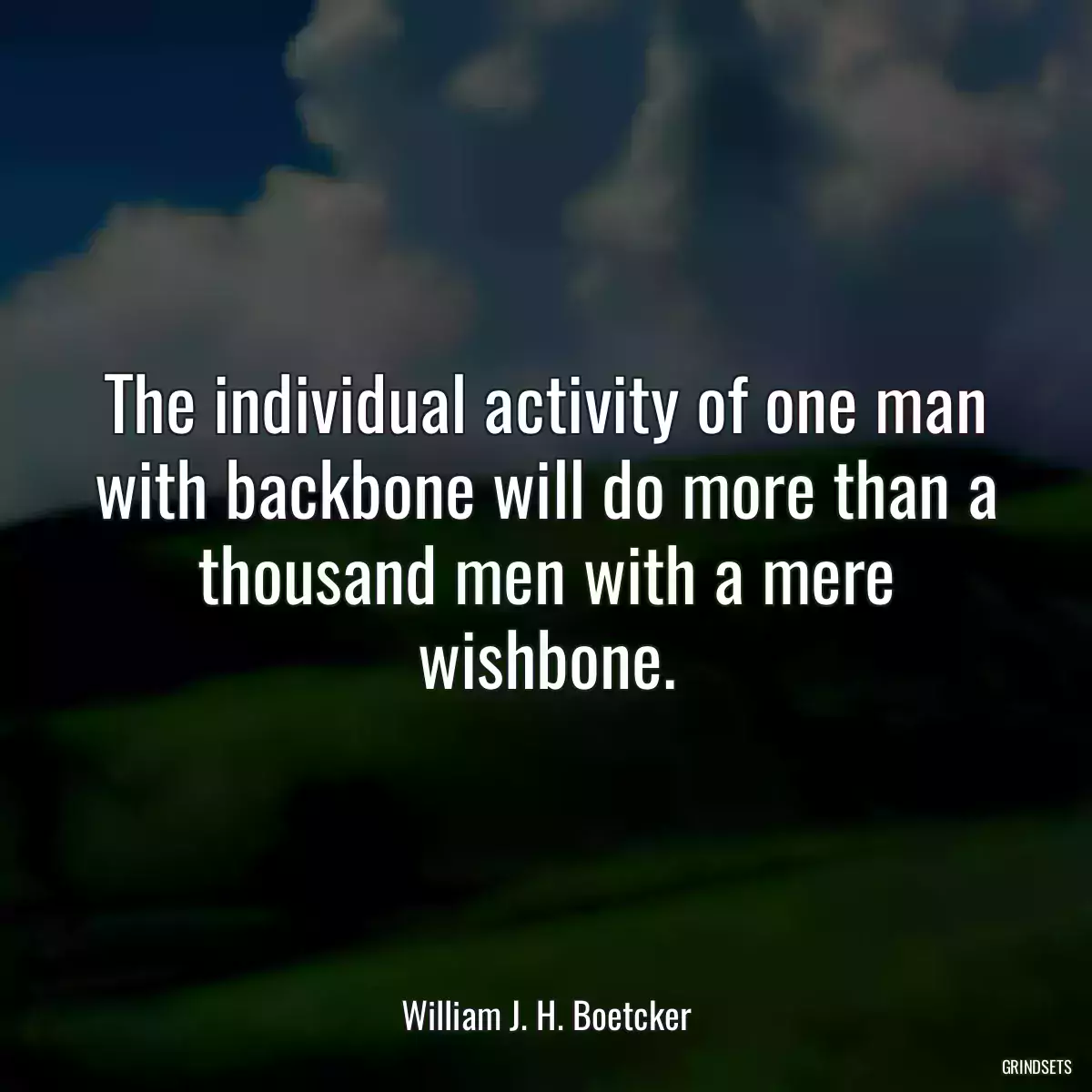 The individual activity of one man with backbone will do more than a thousand men with a mere wishbone.