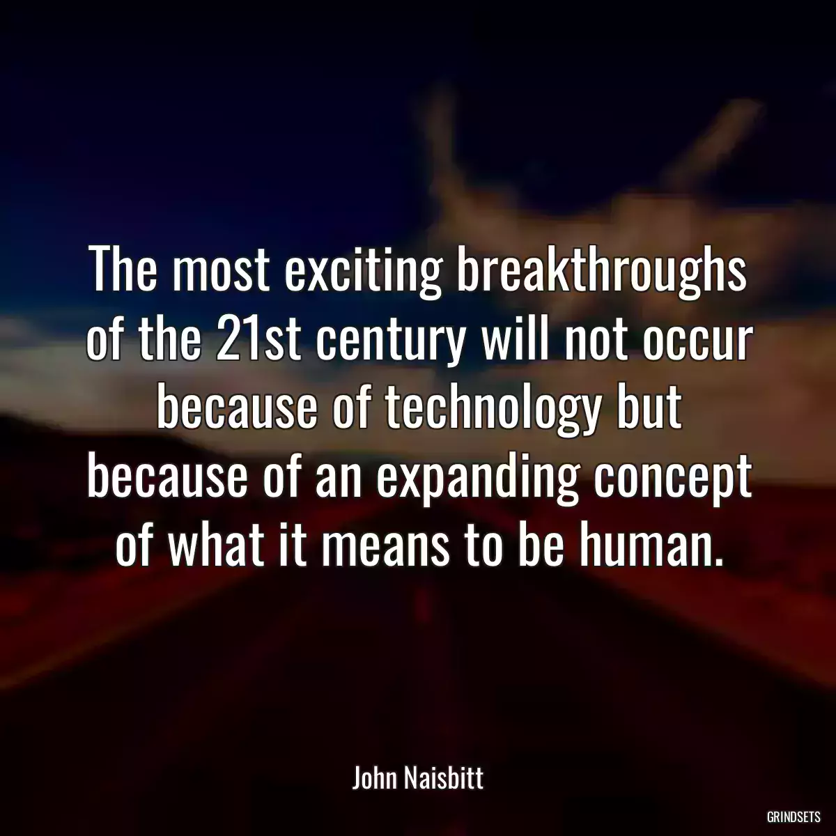 The most exciting breakthroughs of the 21st century will not occur because of technology but because of an expanding concept of what it means to be human.