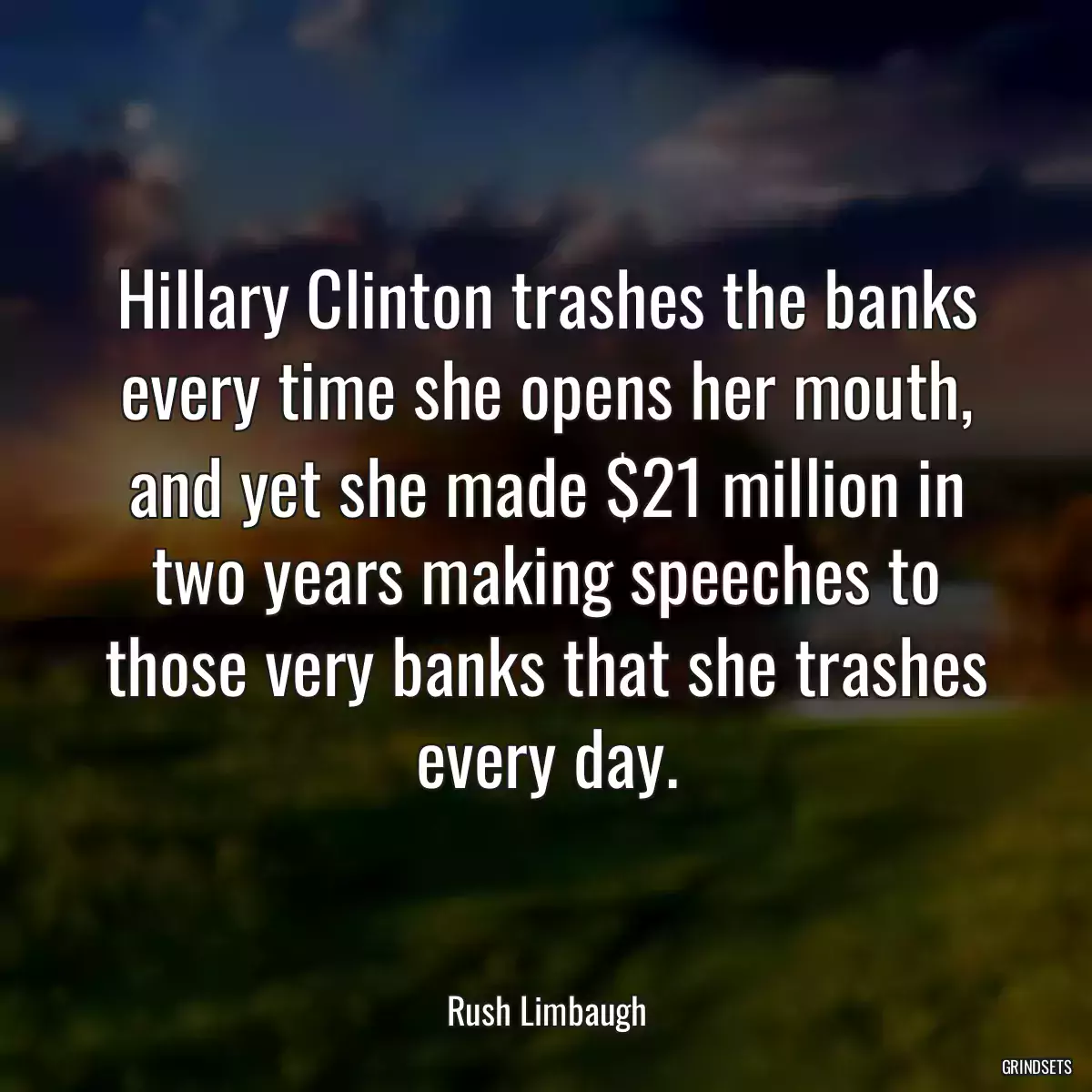 Hillary Clinton trashes the banks every time she opens her mouth, and yet she made $21 million in two years making speeches to those very banks that she trashes every day.