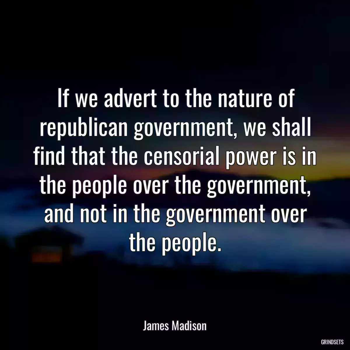 If we advert to the nature of republican government, we shall find that the censorial power is in the people over the government, and not in the government over the people.