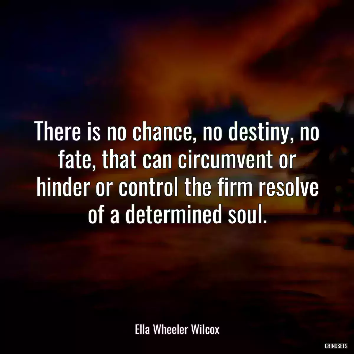 There is no chance, no destiny, no fate, that can circumvent or hinder or control the firm resolve of a determined soul.