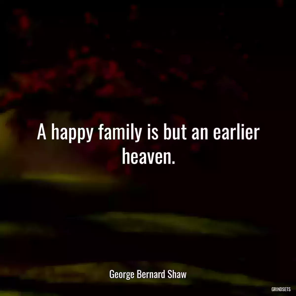 A happy family is but an earlier heaven.