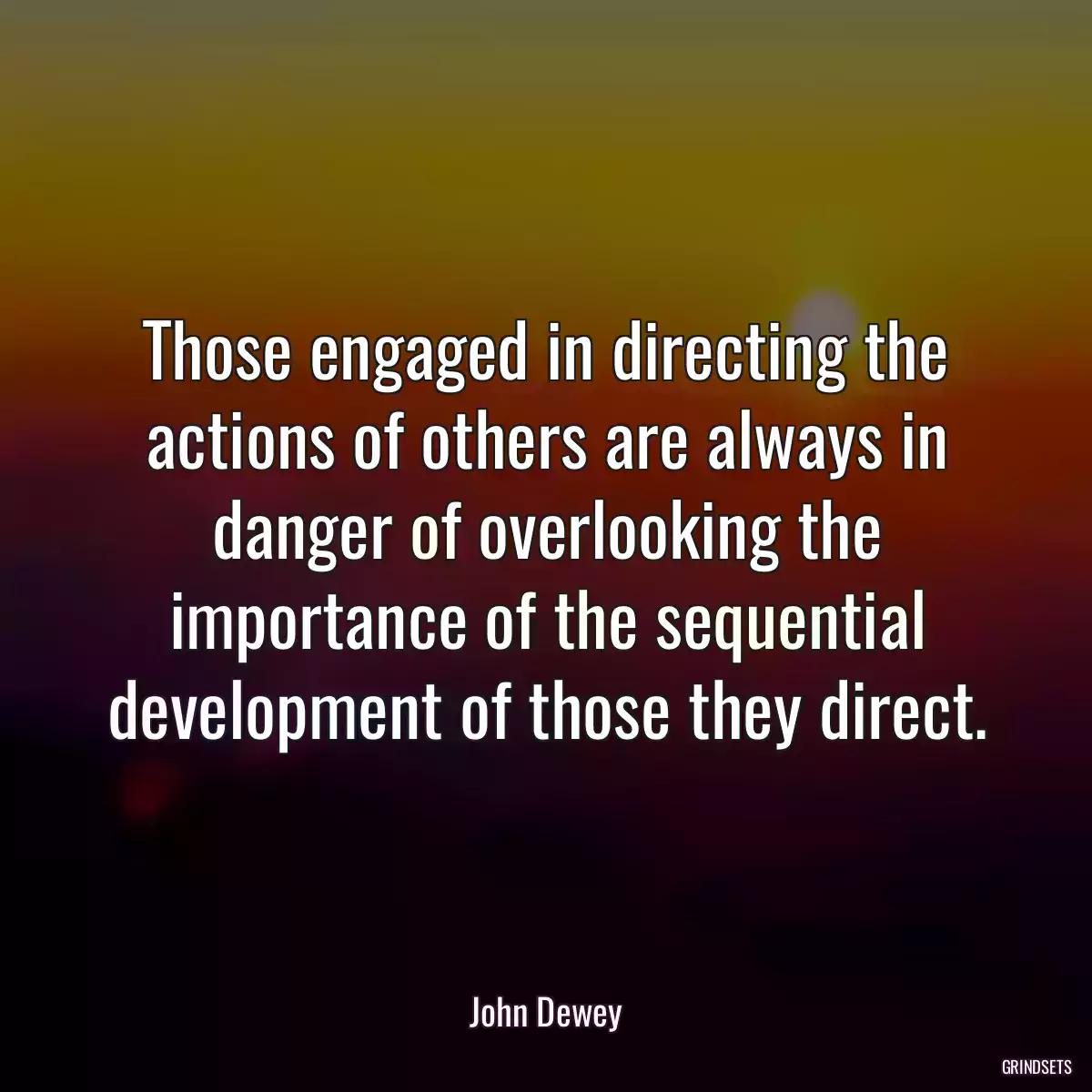 Those engaged in directing the actions of others are always in danger of overlooking the importance of the sequential development of those they direct.