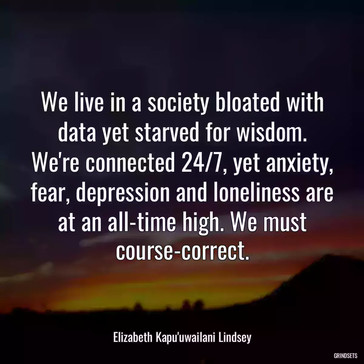 We live in a society bloated with data yet starved for wisdom. We\'re connected 24/7, yet anxiety, fear, depression and loneliness are at an all-time high. We must course-correct.