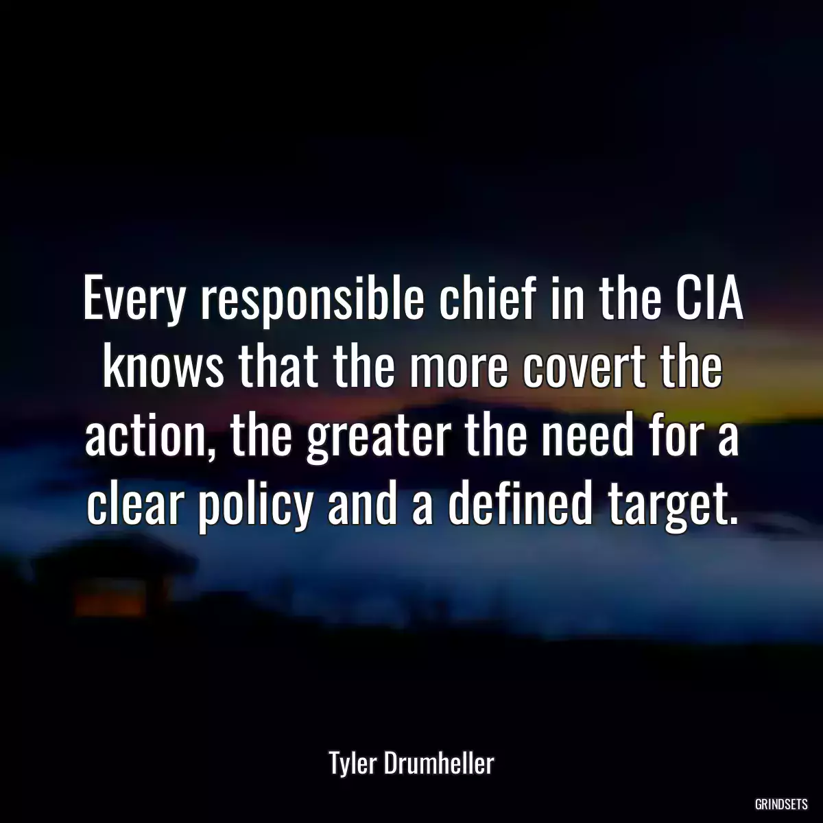 Every responsible chief in the CIA knows that the more covert the action, the greater the need for a clear policy and a defined target.