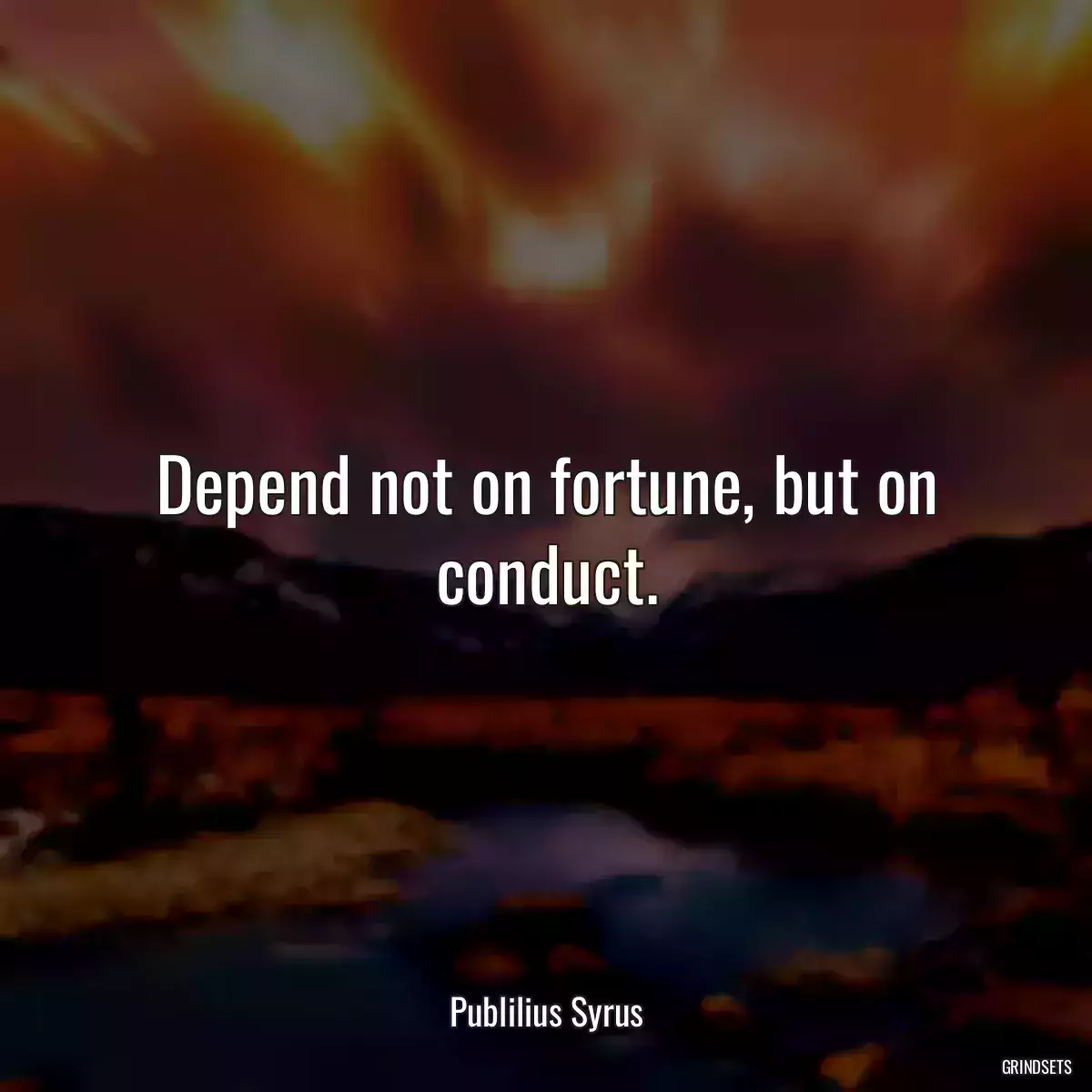 Depend not on fortune, but on conduct.