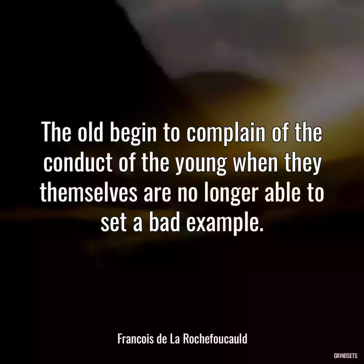 The old begin to complain of the conduct of the young when they themselves are no longer able to set a bad example.