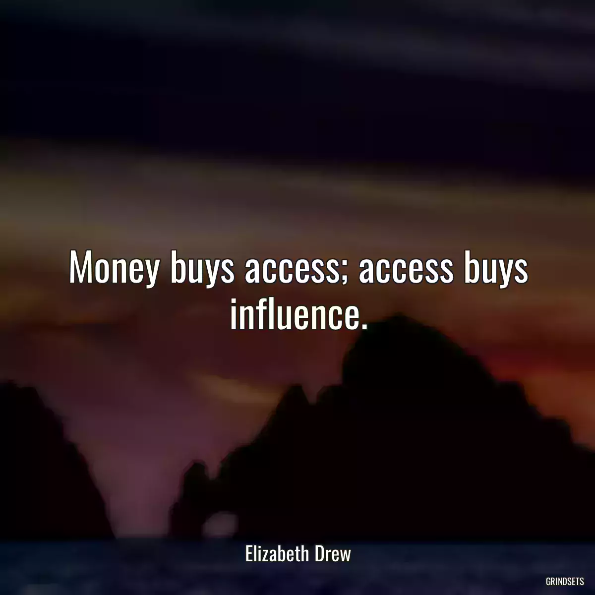 Money buys access; access buys influence.