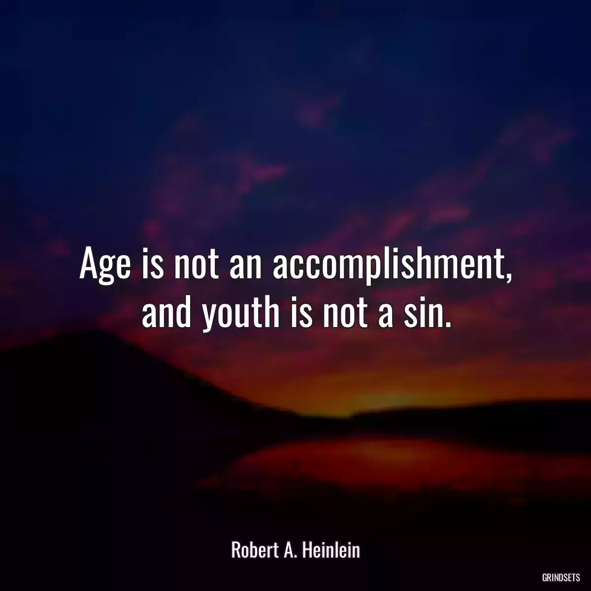 Age is not an accomplishment, and youth is not a sin.