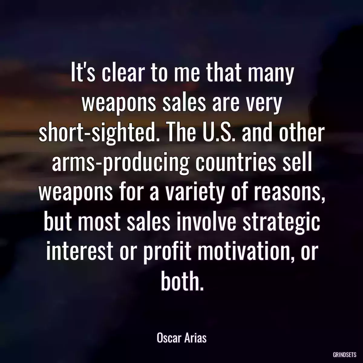 It\'s clear to me that many weapons sales are very short-sighted. The U.S. and other arms-producing countries sell weapons for a variety of reasons, but most sales involve strategic interest or profit motivation, or both.