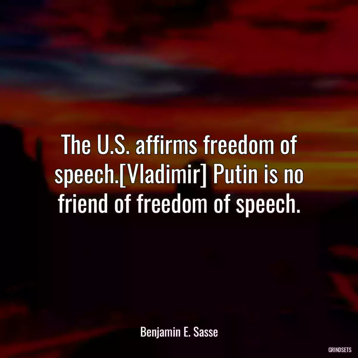 The U.S. affirms freedom of speech.[Vladimir] Putin is no friend of freedom of speech.