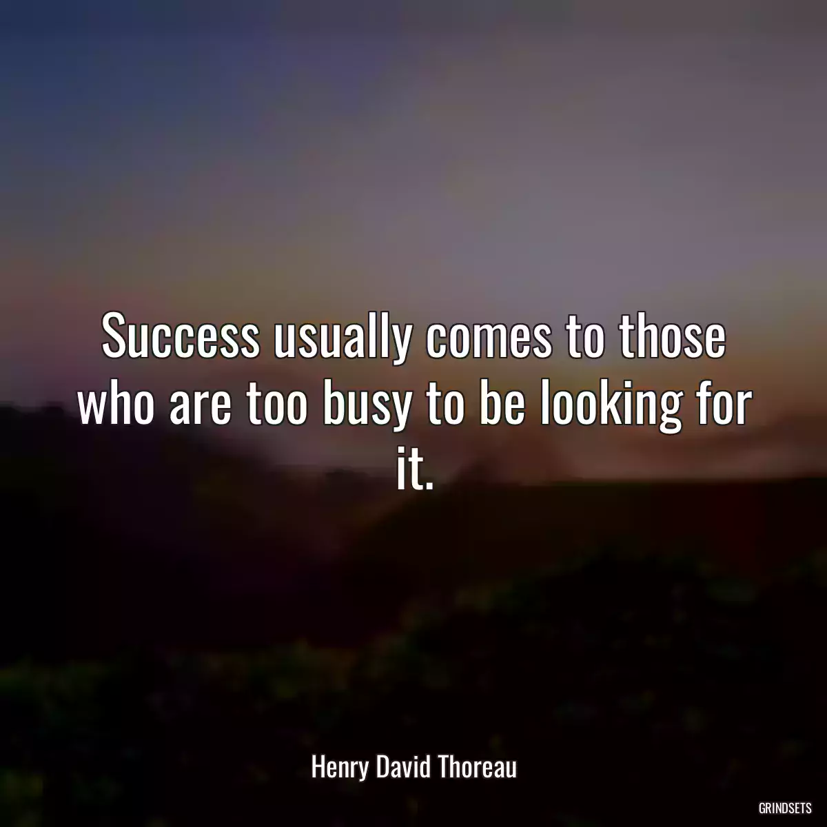 Success usually comes to those who are too busy to be looking for it.