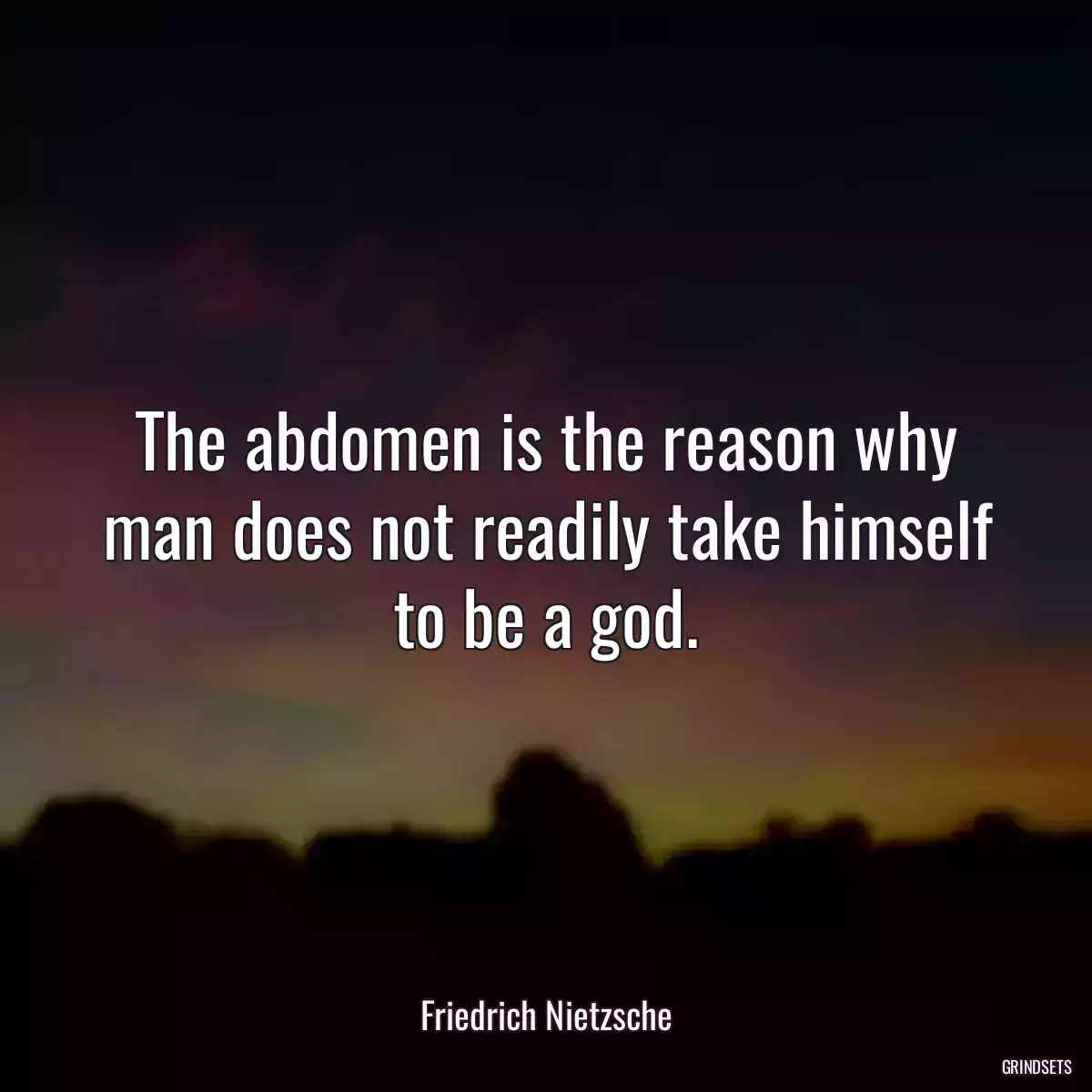 The abdomen is the reason why man does not readily take himself to be a god.