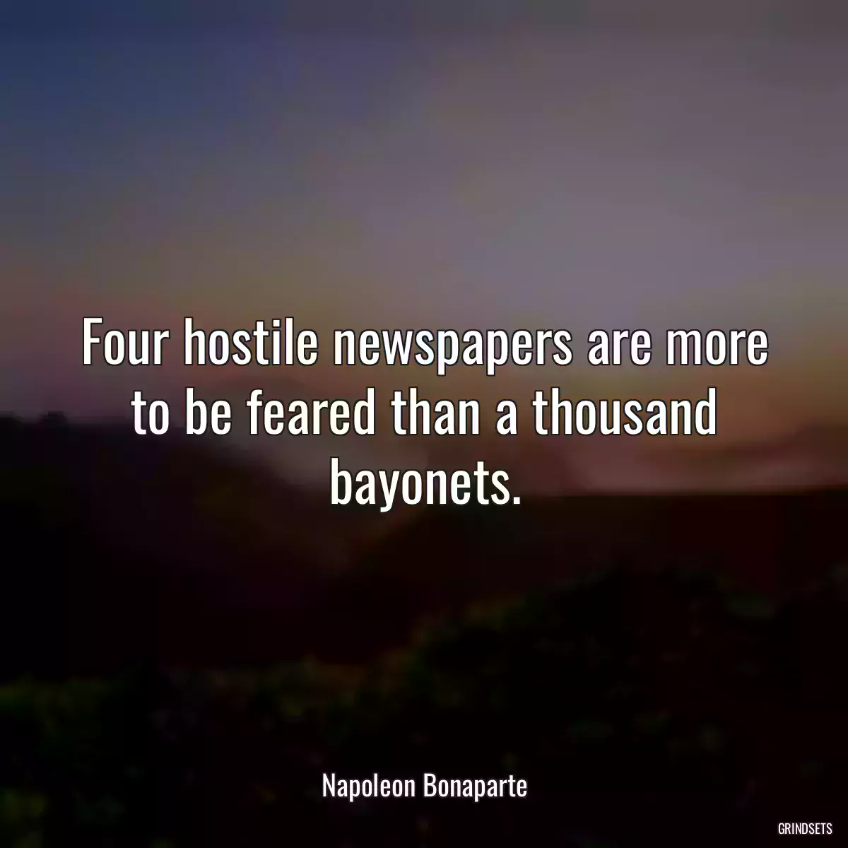 Four hostile newspapers are more to be feared than a thousand bayonets.