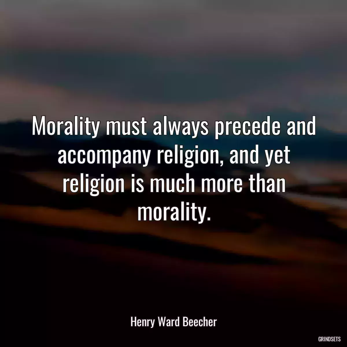 Morality must always precede and accompany religion, and yet religion is much more than morality.