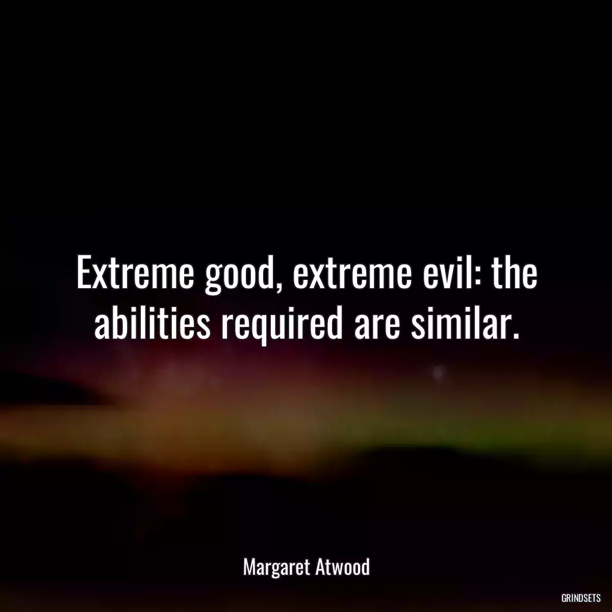 Extreme good, extreme evil: the abilities required are similar.