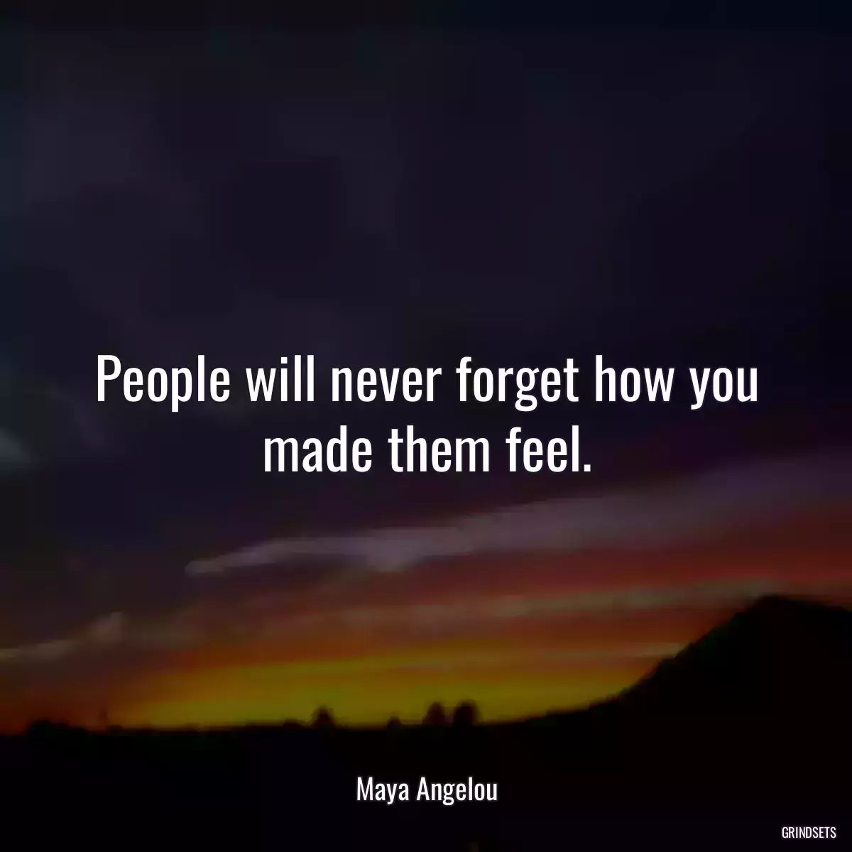 People will never forget how you made them feel.