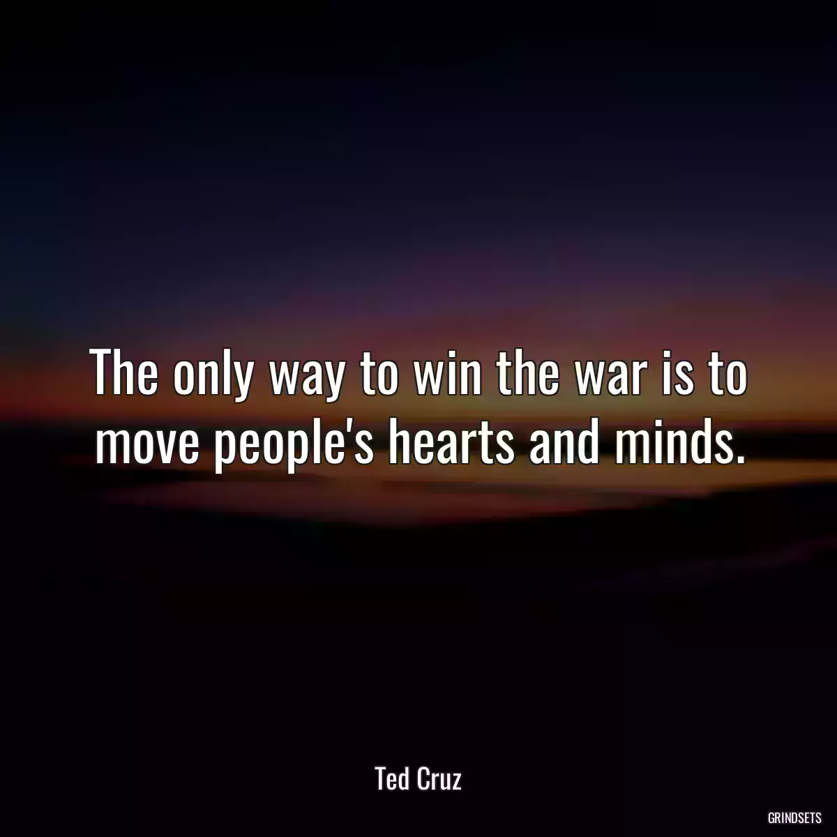 The only way to win the war is to move people\'s hearts and minds.