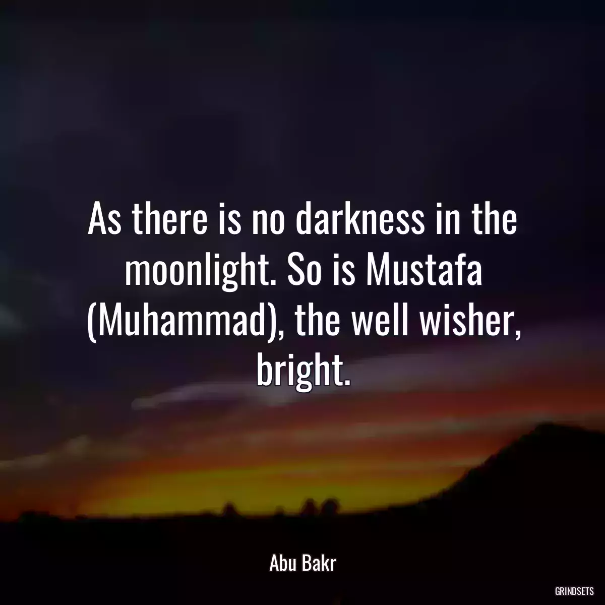 As there is no darkness in the moonlight. So is Mustafa (Muhammad), the well wisher, bright.