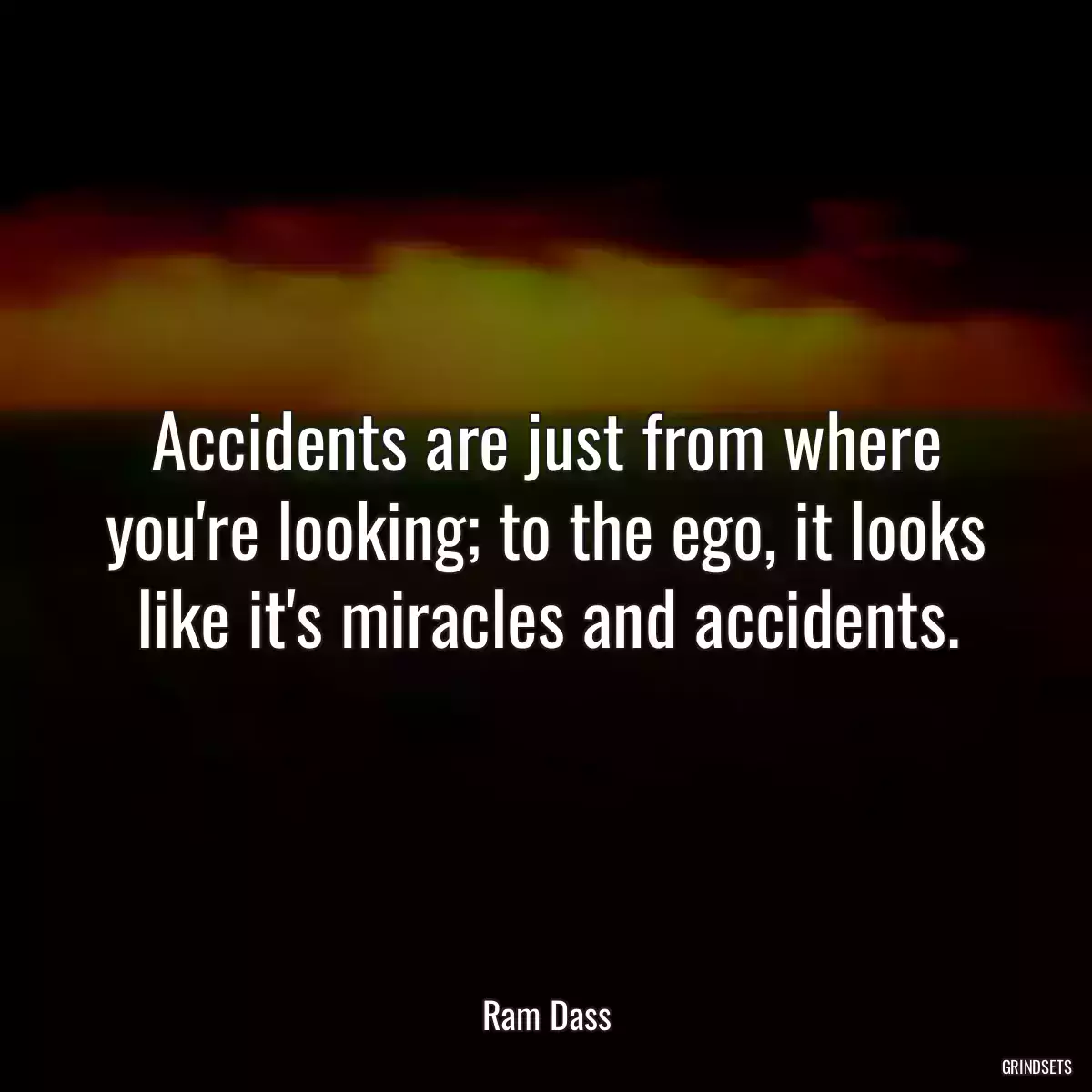 Accidents are just from where you\'re looking; to the ego, it looks like it\'s miracles and accidents.