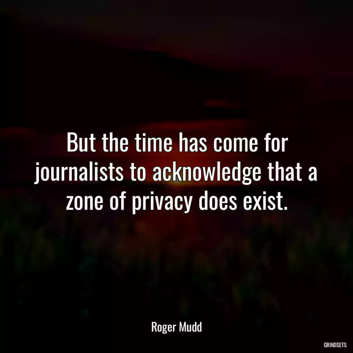 But the time has come for journalists to acknowledge that a zone of privacy does exist.