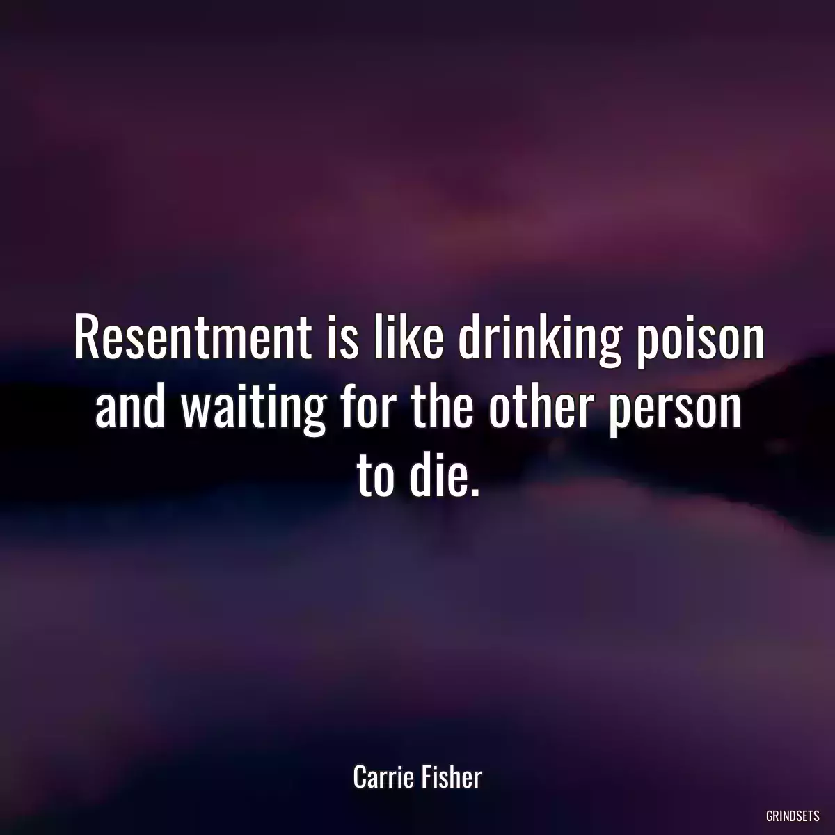 Resentment is like drinking poison and waiting for the other person to die.