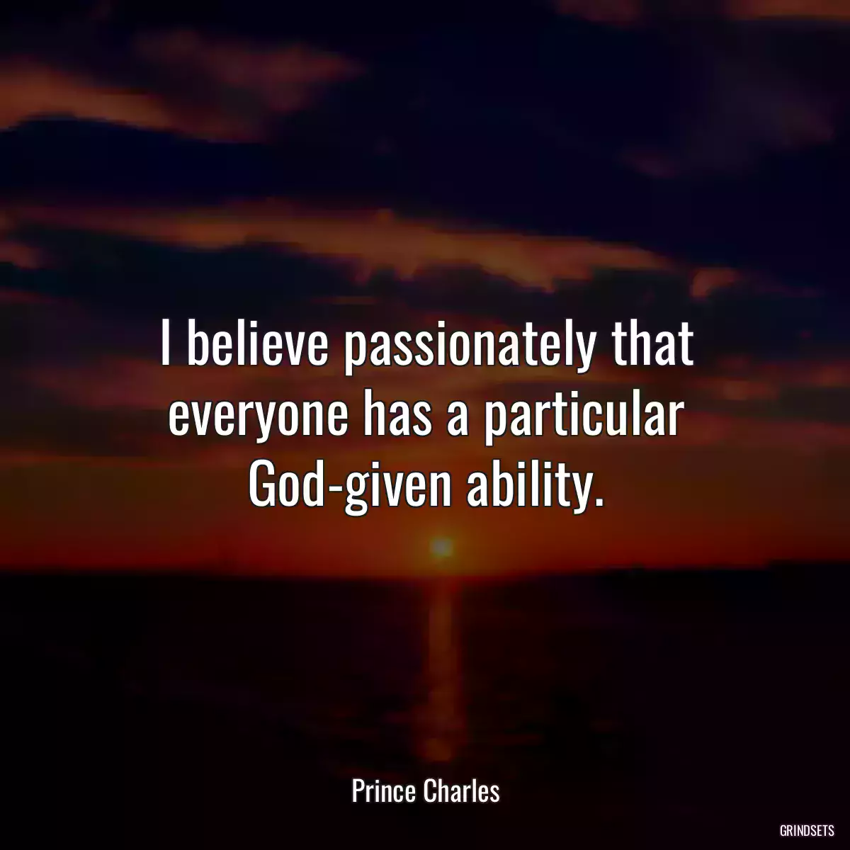 I believe passionately that everyone has a particular God-given ability.