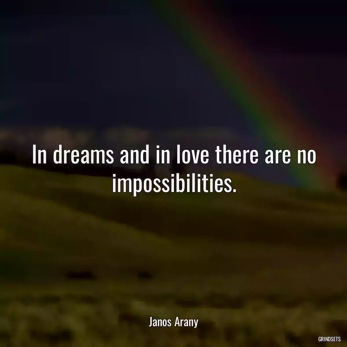 In dreams and in love there are no impossibilities.