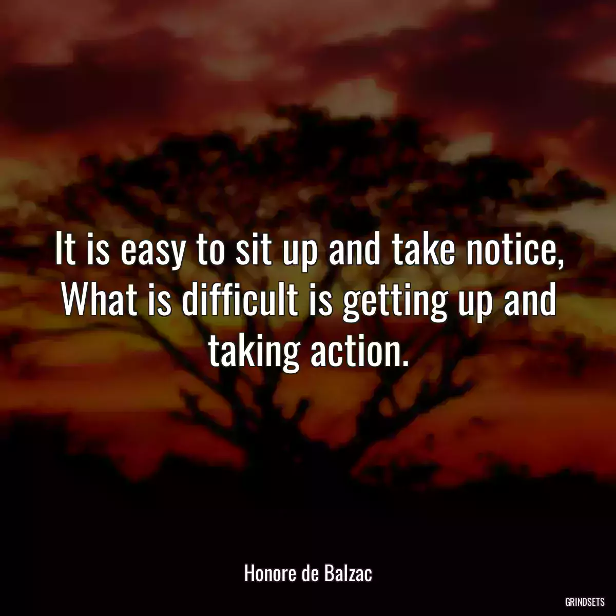 It is easy to sit up and take notice, What is difficult is getting up and taking action.