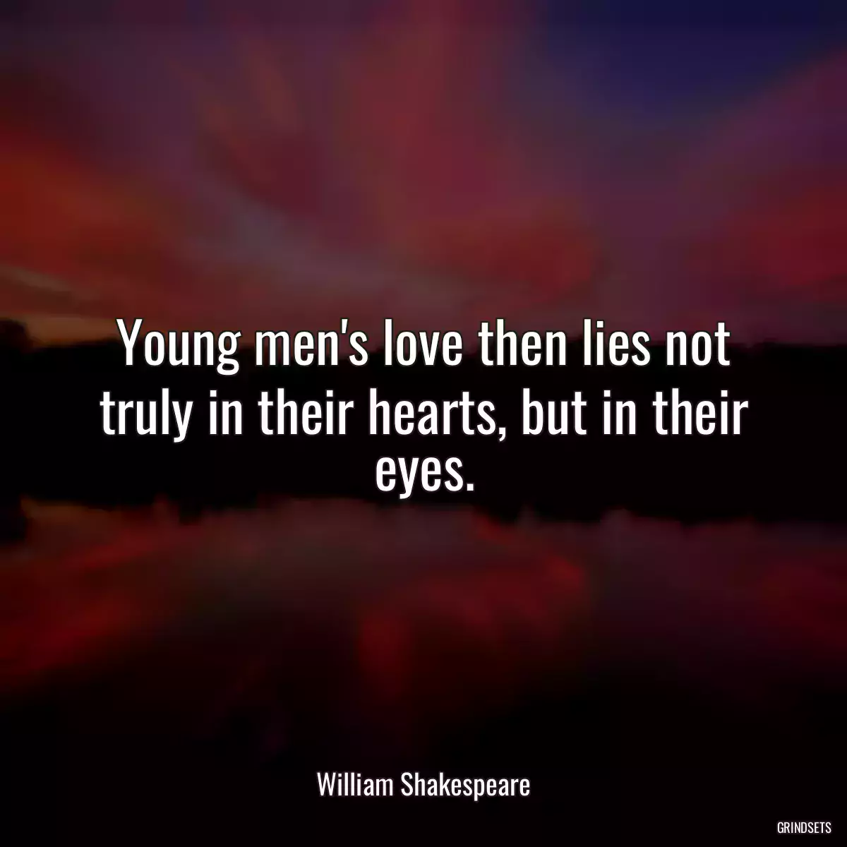 Young men\'s love then lies not truly in their hearts, but in their eyes.