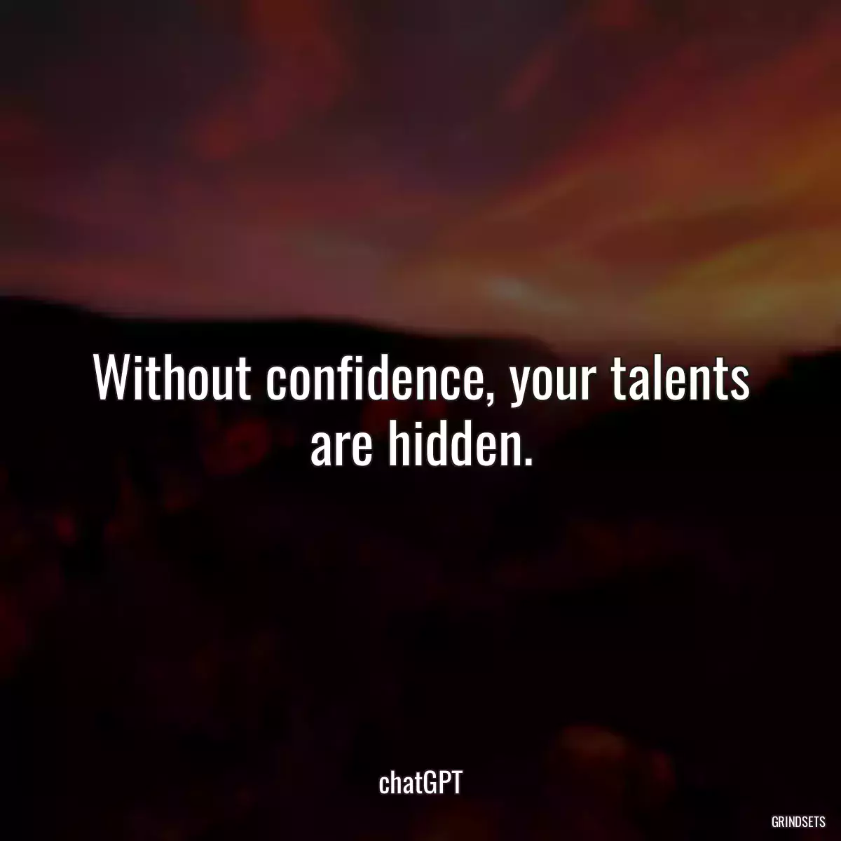 Without confidence, your talents are hidden.