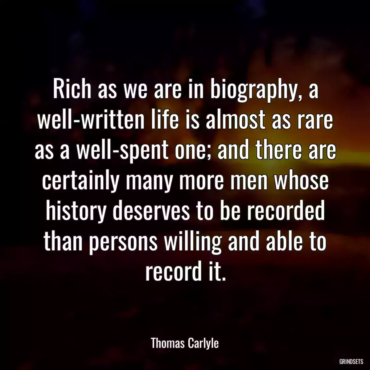 Rich as we are in biography, a well-written life is almost as rare as a well-spent one; and there are certainly many more men whose history deserves to be recorded than persons willing and able to record it.