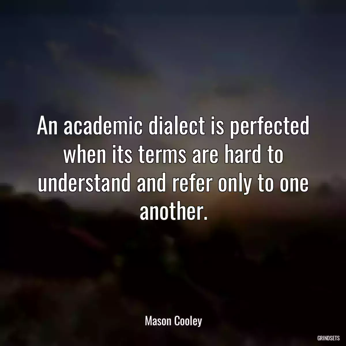 An academic dialect is perfected when its terms are hard to understand and refer only to one another.