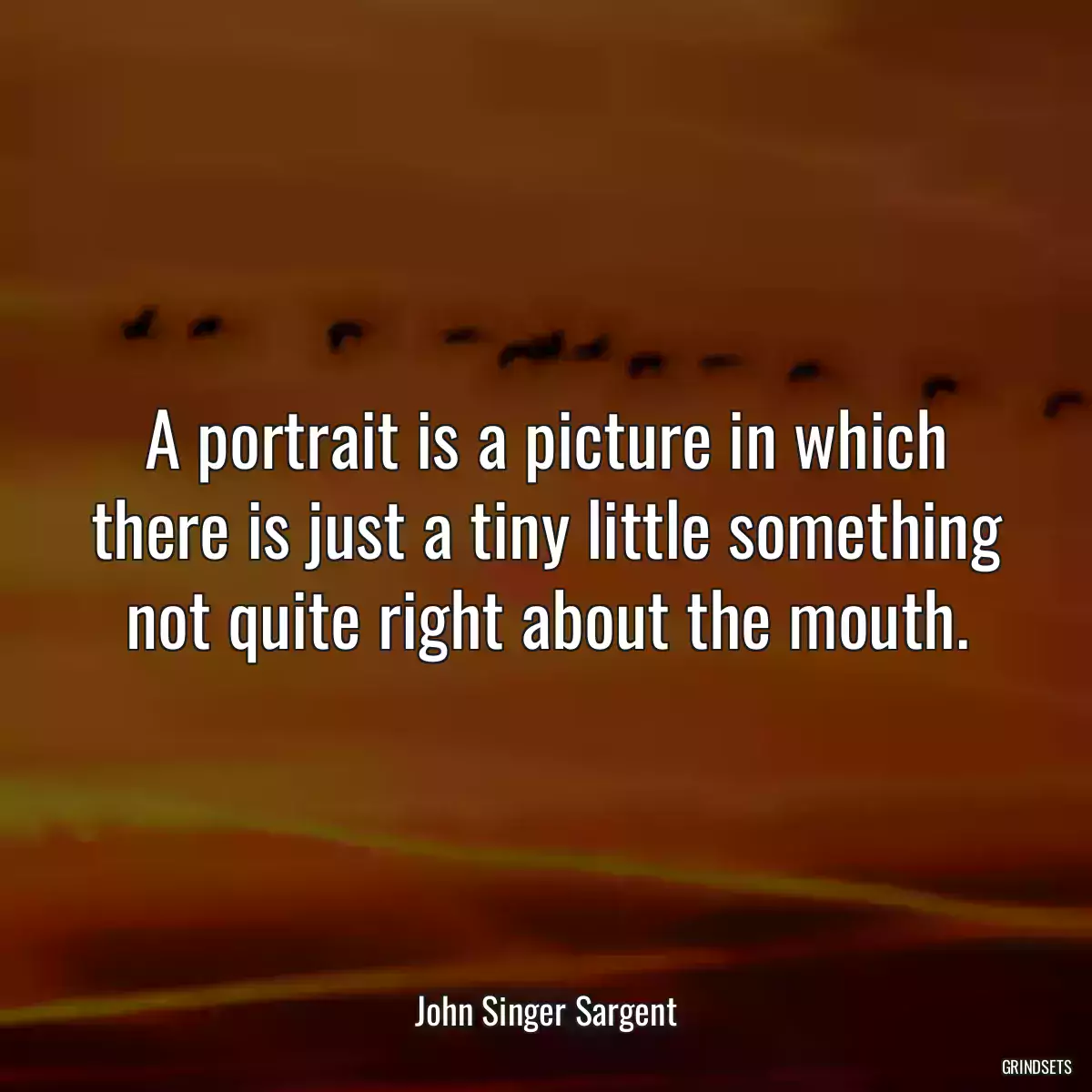 A portrait is a picture in which there is just a tiny little something not quite right about the mouth.