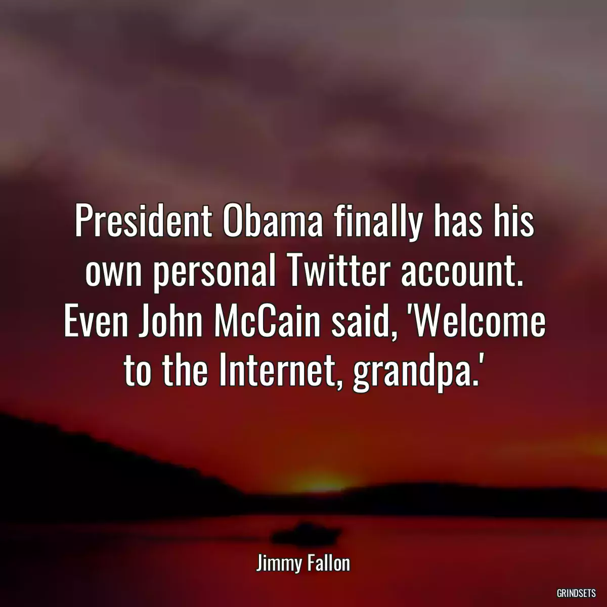 President Obama finally has his own personal Twitter account. Even John McCain said, \'Welcome to the Internet, grandpa.\'