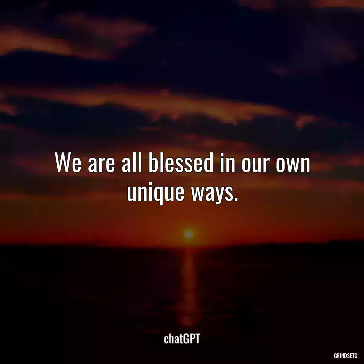 We are all blessed in our own unique ways.