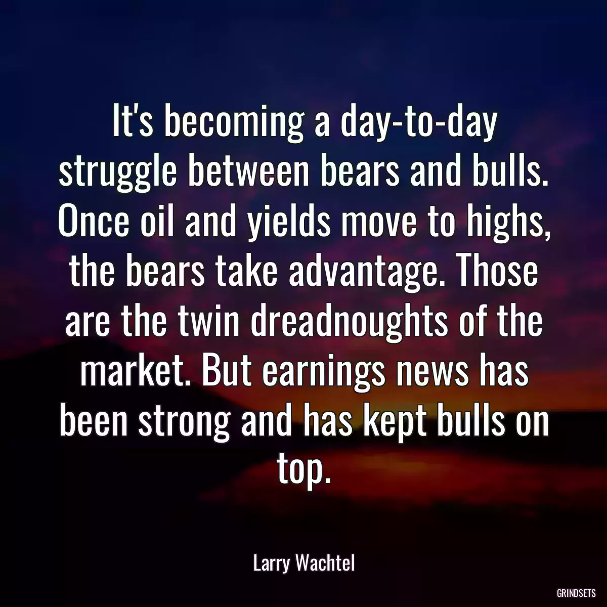 It\'s becoming a day-to-day struggle between bears and bulls. Once oil and yields move to highs, the bears take advantage. Those are the twin dreadnoughts of the market. But earnings news has been strong and has kept bulls on top.