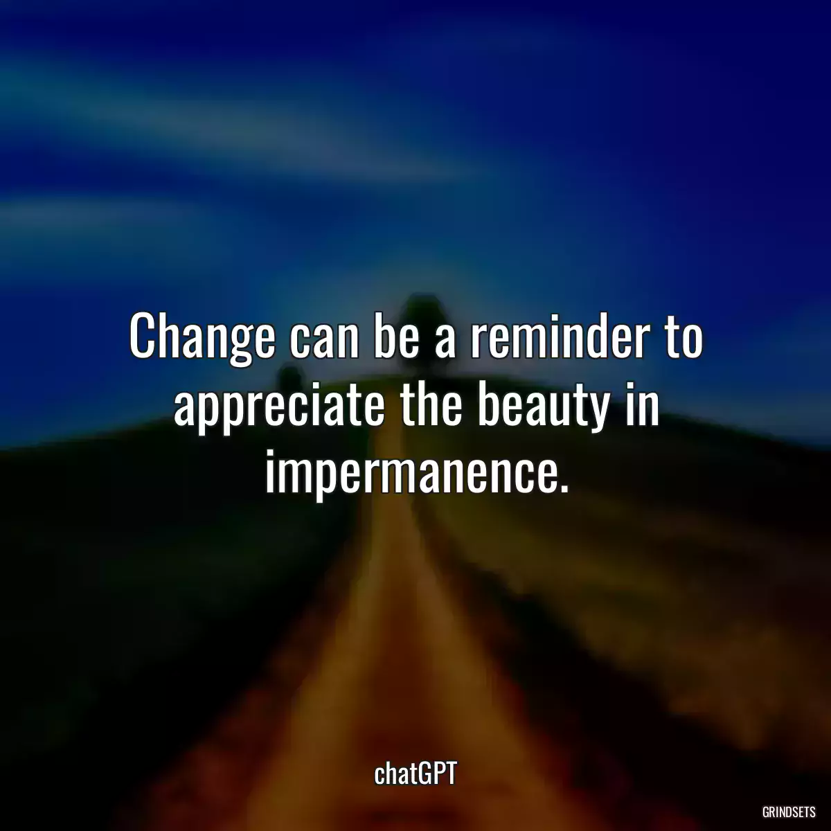 Change can be a reminder to appreciate the beauty in impermanence.