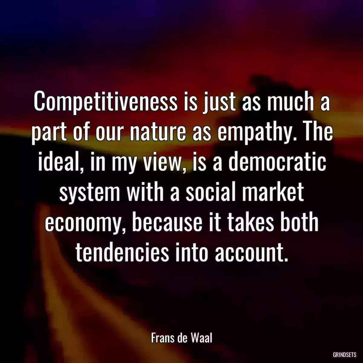 Competitiveness is just as much a part of our nature as empathy. The ideal, in my view, is a democratic system with a social market economy, because it takes both tendencies into account.