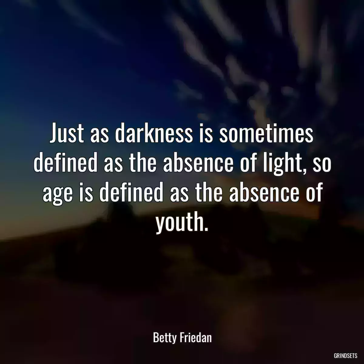 Just as darkness is sometimes defined as the absence of light, so age is defined as the absence of youth.