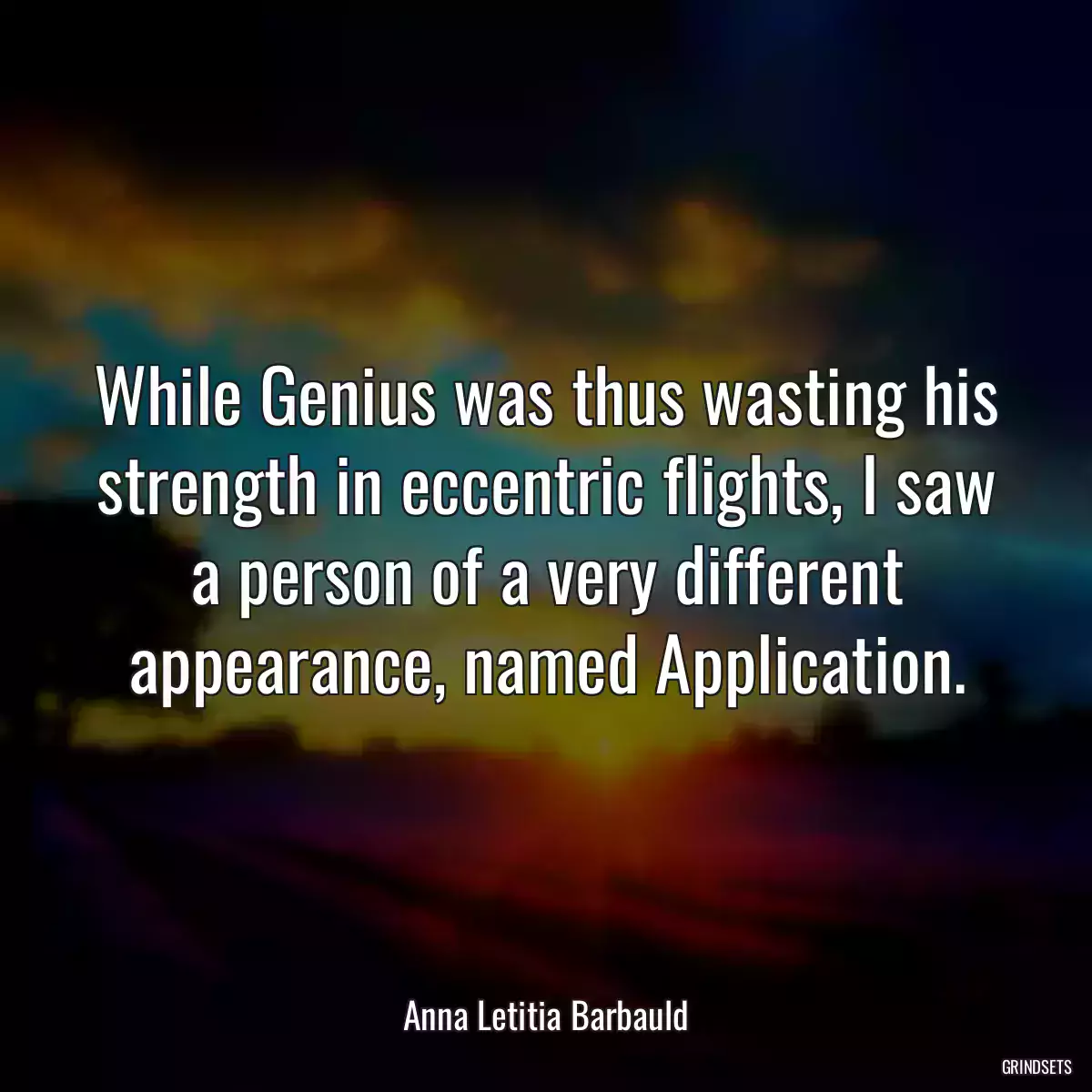 While Genius was thus wasting his strength in eccentric flights, I saw a person of a very different appearance, named Application.